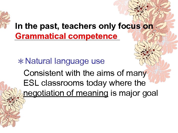 In the past, teachers only focus on Grammatical competence ＊Natural language use Consistent with