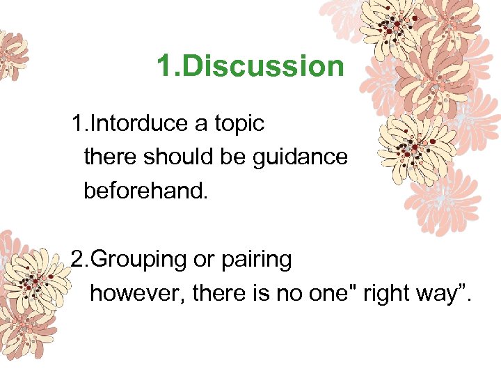 1. Discussion 1. Intorduce a topic there should be guidance beforehand. 2. Grouping or