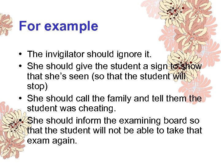 For example • The invigilator should ignore it. • She should give the student