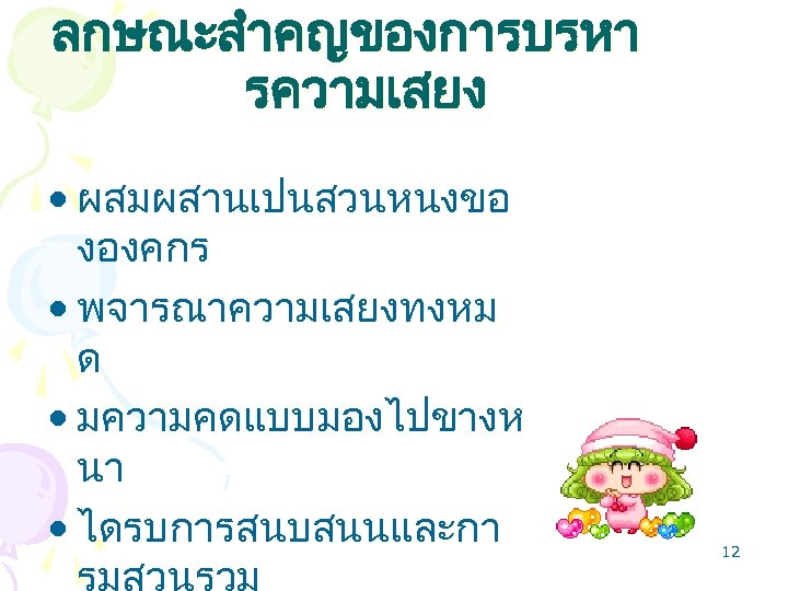 ลกษณะสำคญของการบรหา รความเสยง • ผสมผสานเปนสวนหนงขอ งองคกร • พจารณาความเสยงทงหม ด • มความคดแบบมองไปขางห นา • ไดรบการสนบสนนและกา 12