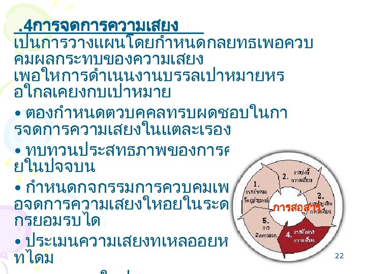 . 4การจดการความเสยง เปนการวางแผนโดยกำหนดกลยทธเพอควบ คมผลกระทบของความเสยง เพอใหการดำเนนงานบรรลเปาหมายหร อใกลเคยงกบเปาหมาย • ตองกำหนดตวบคคลทรบผดชอบในกา รจดการความเสยงในแตละเรอง • ทบทวนประสทธภาพของการควบคมทมอ ยในปจจบน • กำหนดกจกรรมการควบคมเพมเตมเพ