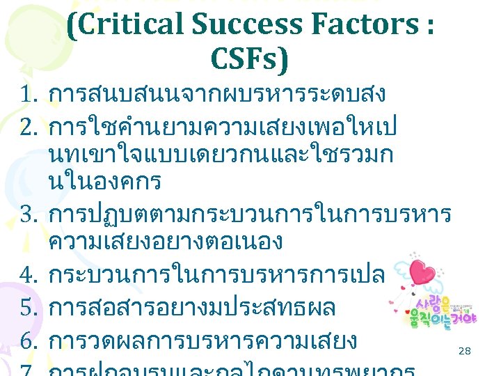 ในการบรหารความเสยง (Critical Success Factors : CSFs) 1. การสนบสนนจากผบรหารระดบสง 2. การใชคำนยามความเสยงเพอใหเป นทเขาใจแบบเดยวกนและใชรวมก นในองคกร 3. การปฏบตตามกระบวนการในการบรหาร