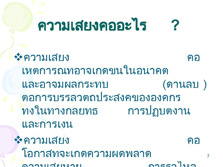 ความเสยงคออะไร ? vความเสยง คอ เหตการณทอาจเกดขนในอนาคต และอาจมผลกระทบ (ดานลบ ) ตอการบรรลวตถประสงคขององคกร ทงในทางกลยทธ การปฏบตงาน และการเงน vความเสยง คอ