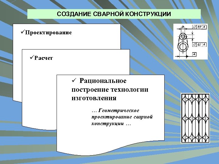 СОЗДАНИЕ СВАРНОЙ КОНСТРУКЦИИ üПроектирование üРасчет ü Рациональное построение технологии изготовления … Геометрическое проектирование сварной