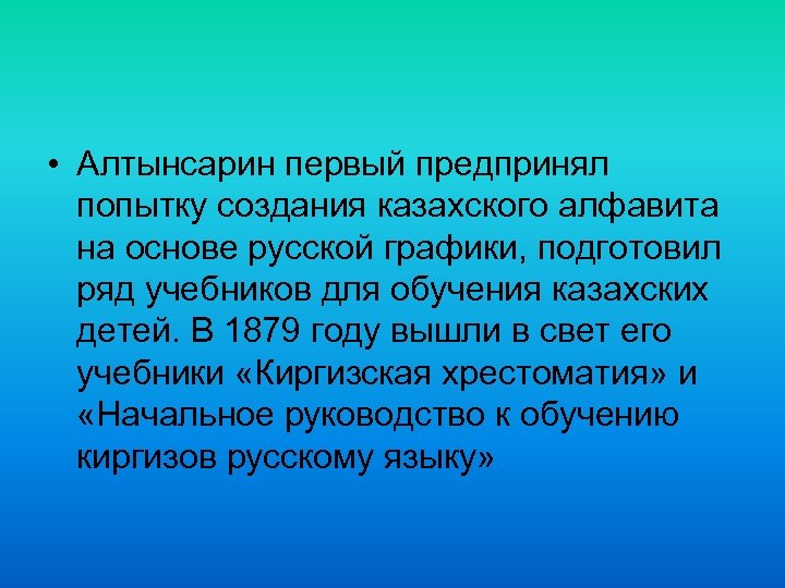  • Алтынсарин первый предпринял попытку создания казахского алфавита на основе русской графики, подготовил