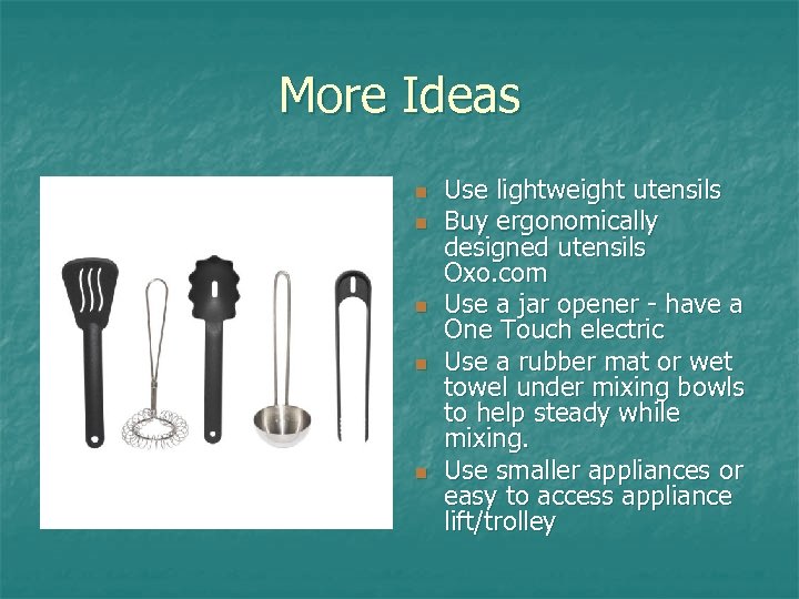 More Ideas n n n Use lightweight utensils Buy ergonomically designed utensils Oxo. com