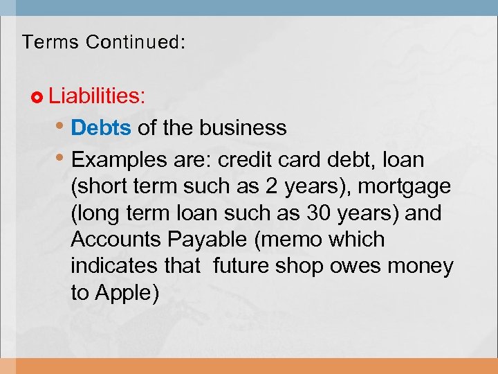 Terms Continued: Liabilities: • Debts of the business • Examples are: credit card debt,