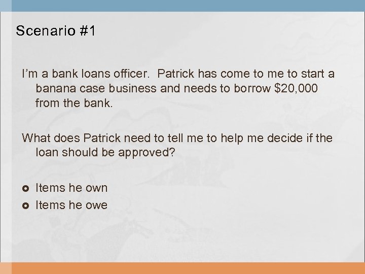 Scenario #1 I’m a bank loans officer. Patrick has come to start a banana