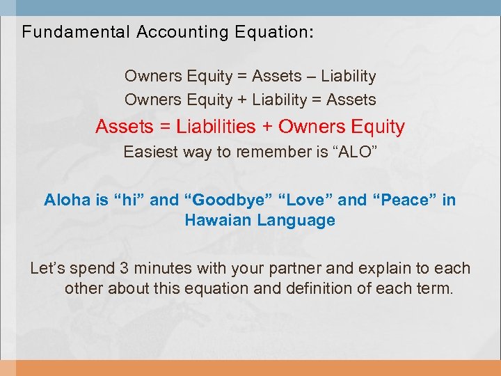 Fundamental Accounting Equation: Owners Equity = Assets – Liability Owners Equity + Liability =