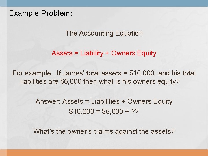 Example Problem: The Accounting Equation Assets = Liability + Owners Equity For example: If