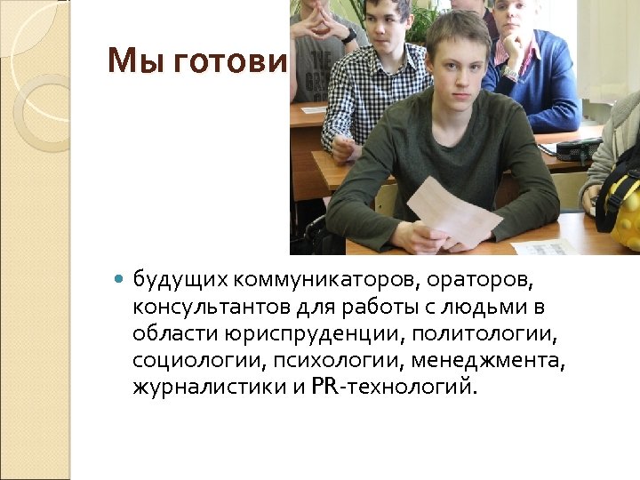 Мы готовим будущих коммуникаторов, ораторов, консультантов для работы с людьми в области юриспруденции, политологии,