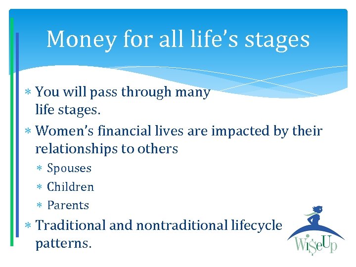 Money for all life’s stages You will pass through many life stages. Women’s financial