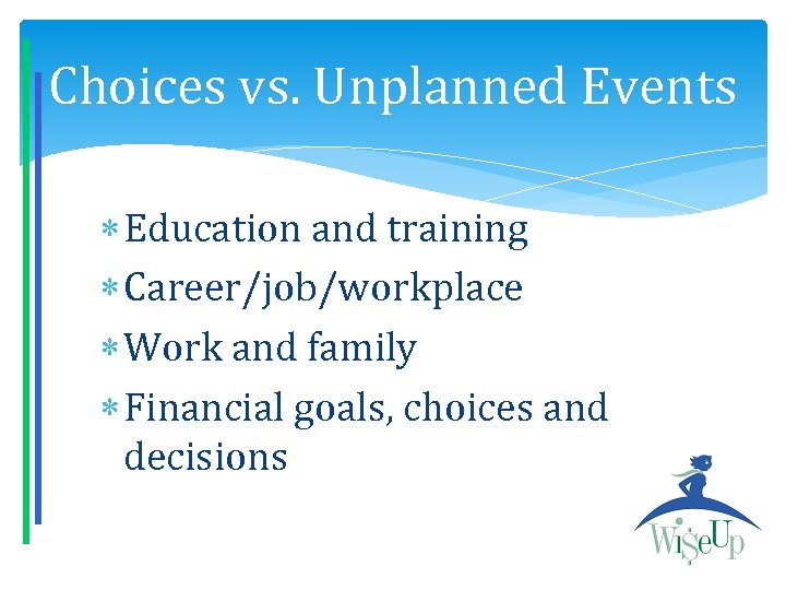 Choices vs. Unplanned Events Education and training Career/job/workplace Work and family Financial goals, choices