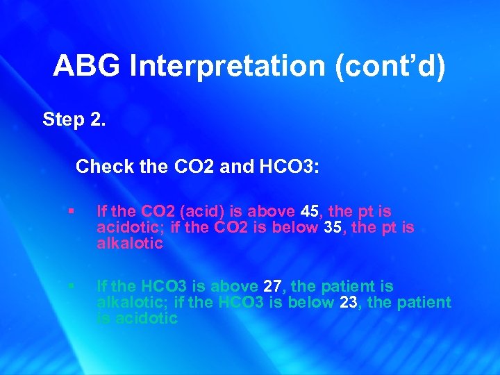 ABG Interpretation (cont’d) Step 2. Check the CO 2 and HCO 3: § If