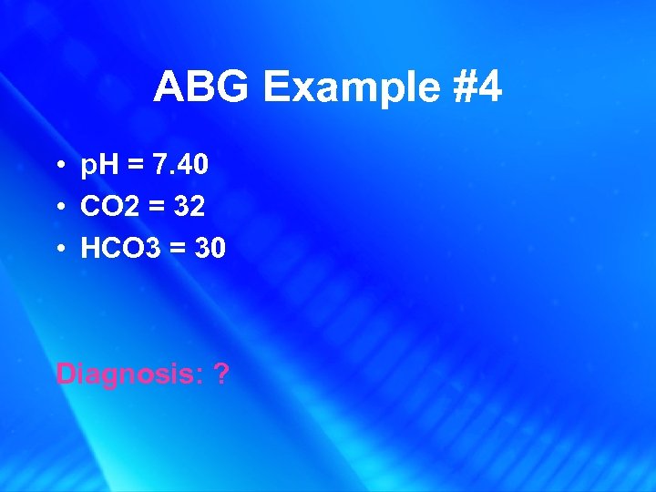 ABG Example #4 • p. H = 7. 40 • CO 2 = 32