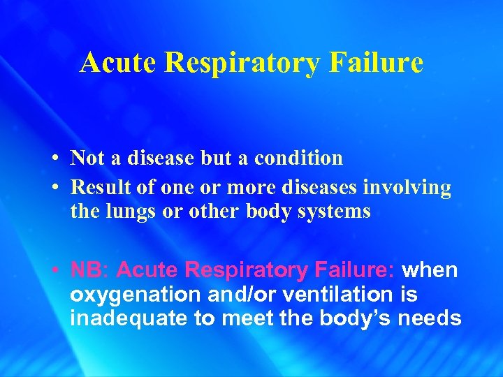 Acute Respiratory Failure • Not a disease but a condition • Result of one