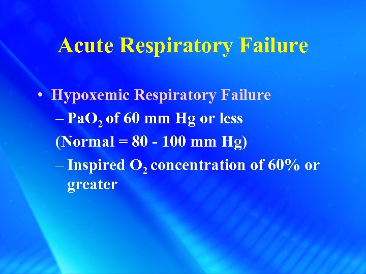 Acute Respiratory Failure • Hypoxemic Respiratory Failure – Pa. O 2 of 60 mm