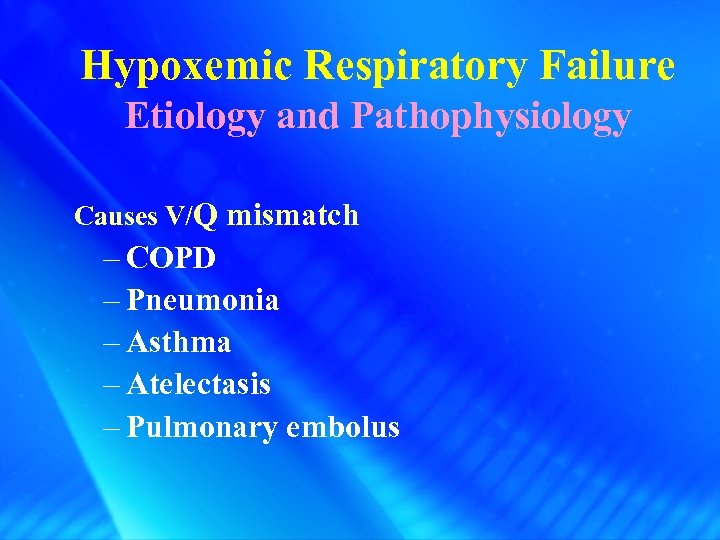 Hypoxemic Respiratory Failure Etiology and Pathophysiology Causes V/Q mismatch – COPD – Pneumonia –