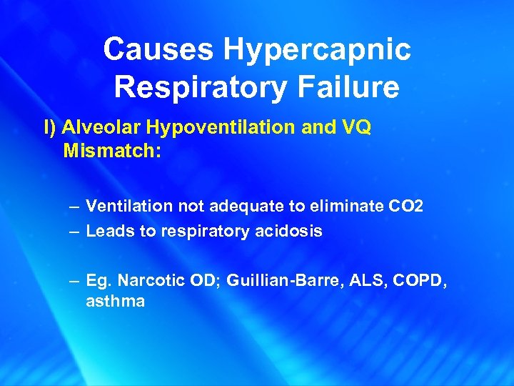 Causes Hypercapnic Respiratory Failure I) Alveolar Hypoventilation and VQ Mismatch: – Ventilation not adequate