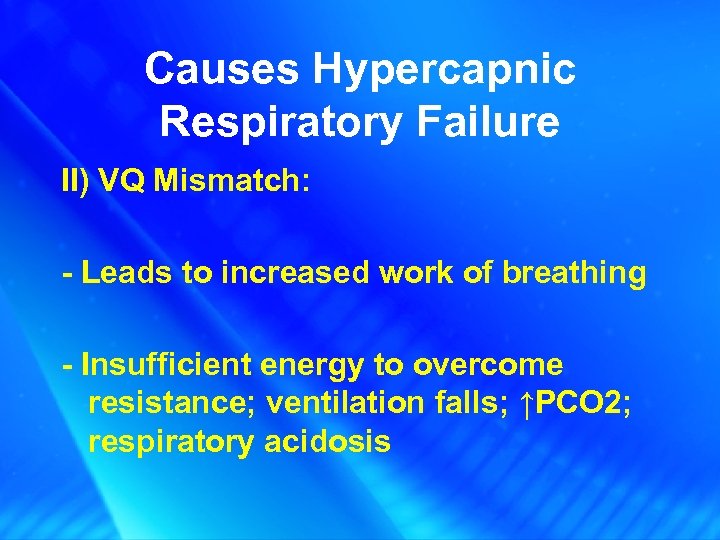 Causes Hypercapnic Respiratory Failure II) VQ Mismatch: - Leads to increased work of breathing