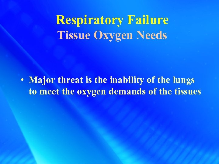 Respiratory Failure Tissue Oxygen Needs • Major threat is the inability of the lungs