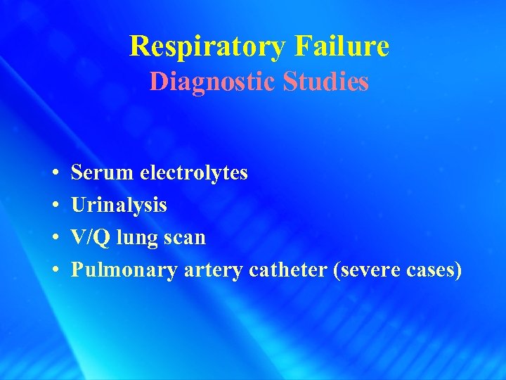 Respiratory Failure Diagnostic Studies • • Serum electrolytes Urinalysis V/Q lung scan Pulmonary artery