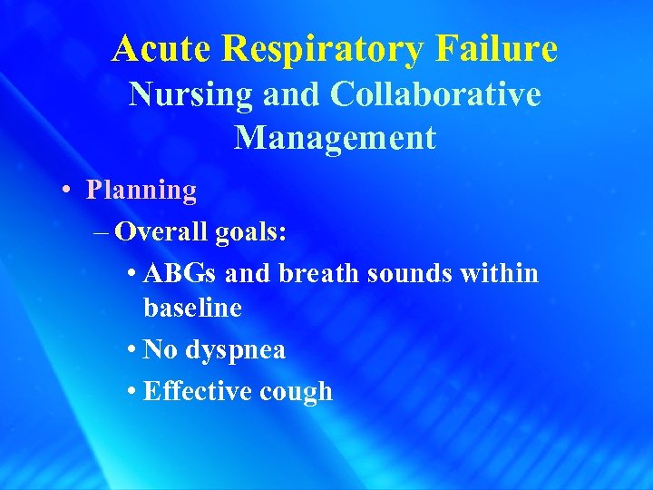 Acute Respiratory Failure Nursing and Collaborative Management • Planning – Overall goals: • ABGs
