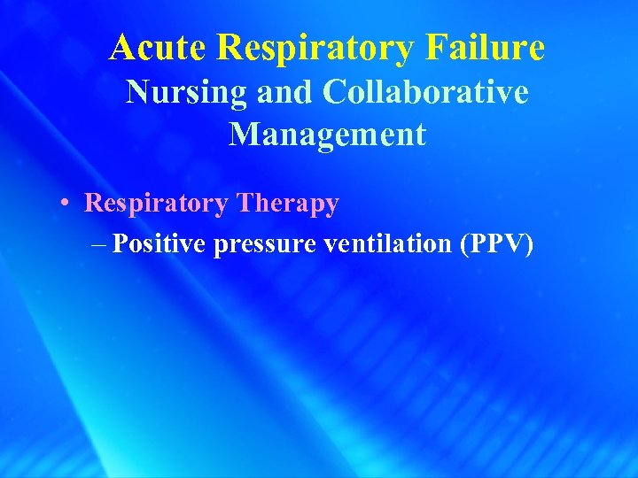 Acute Respiratory Failure Nursing and Collaborative Management • Respiratory Therapy – Positive pressure ventilation