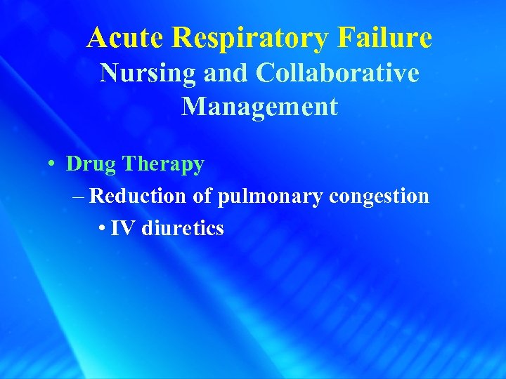 Acute Respiratory Failure Nursing and Collaborative Management • Drug Therapy – Reduction of pulmonary