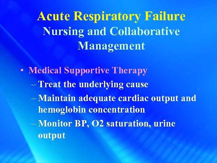 Acute Respiratory Failure Nursing and Collaborative Management • Medical Supportive Therapy – Treat the