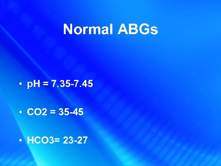 Normal ABGs • p. H = 7. 35 -7. 45 • CO 2 =