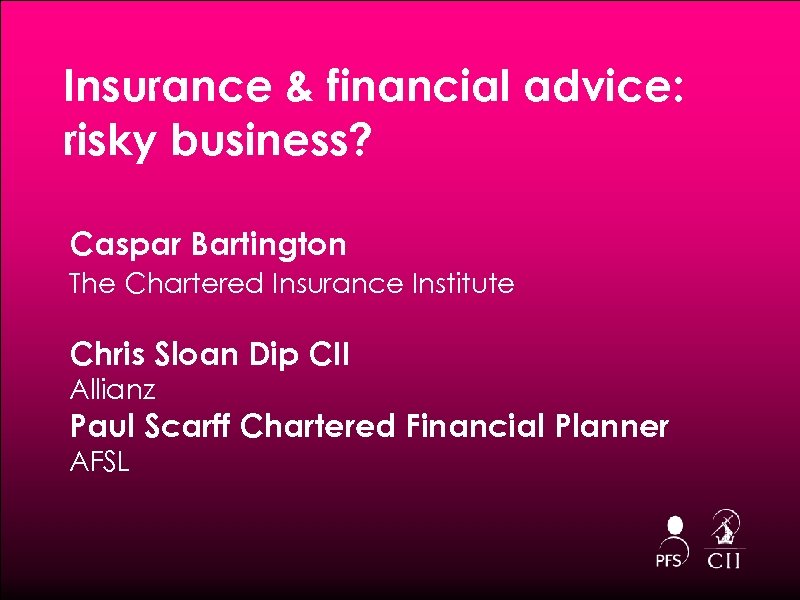 Insurance & financial advice: risky business? Caspar Bartington The Chartered Insurance Institute Chris Sloan
