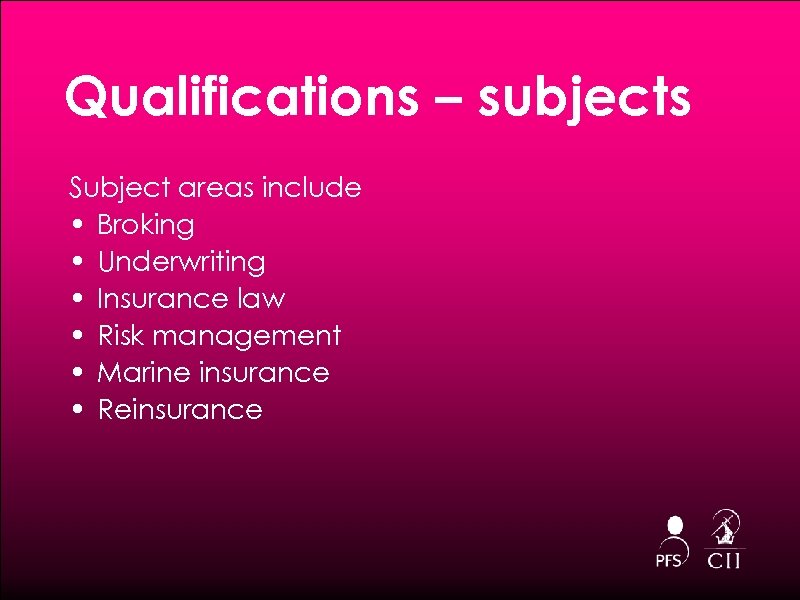 Qualifications – subjects Subject areas include • Broking • Underwriting • Insurance law •