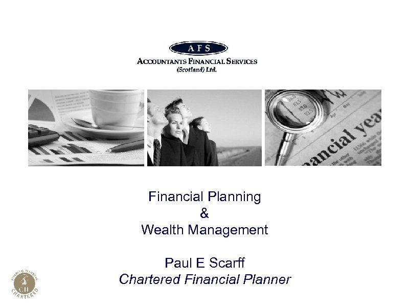 Financial Planning & Wealth Management Paul E Scarff Chartered Financial Planner Presented by Paul