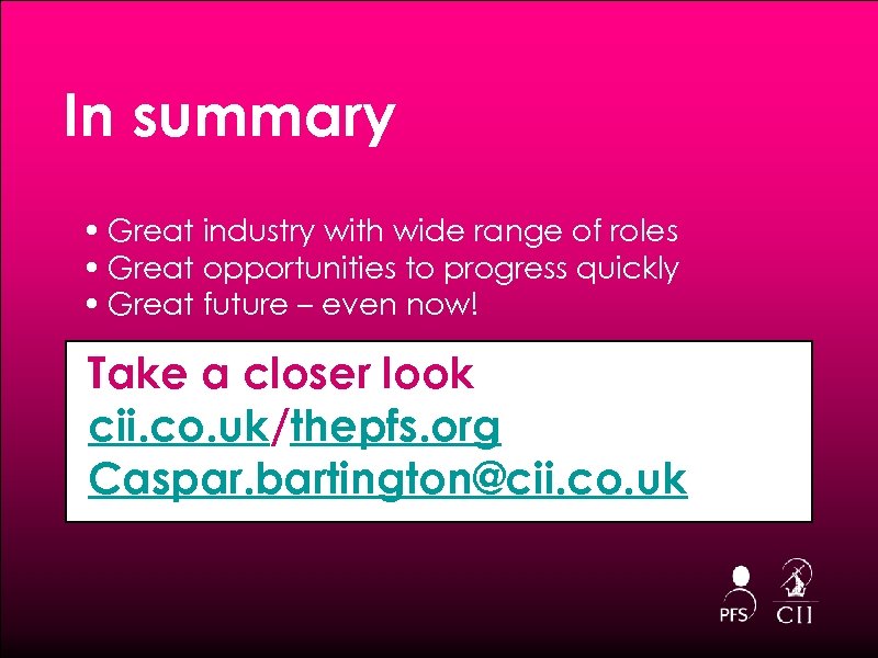 In summary • Great industry with wide range of roles • Great opportunities to