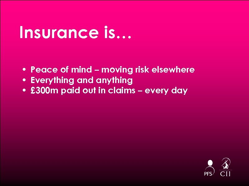 Insurance is… • Peace of mind – moving risk elsewhere • Everything and anything