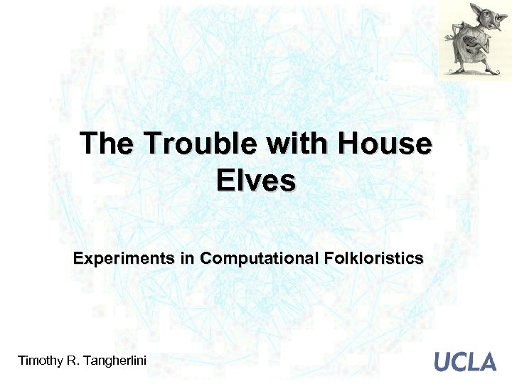 The Trouble with House Elves Experiments in Computational Folkloristics Timothy R. Tangherlini 