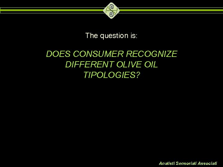 The question is: DOES CONSUMER RECOGNIZE DIFFERENT OLIVE OIL TIPOLOGIES? Analisti Sensoriali Associati 