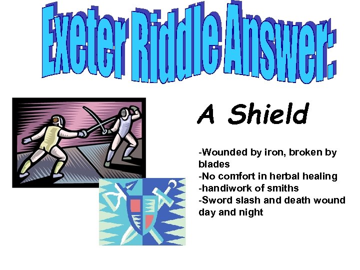 A Shield -Wounded by iron, broken by blades -No comfort in herbal healing -handiwork