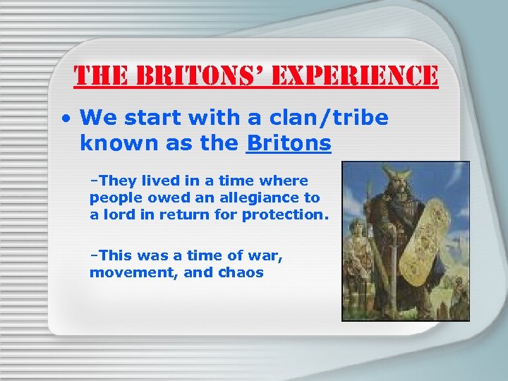 THE BRITONS’ EXPERIENCE • We start with a clan/tribe known as the Britons –They