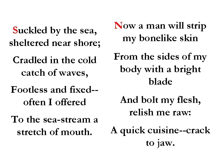 Suckled by the sea, sheltered near shore; Now a man will strip my bonelike