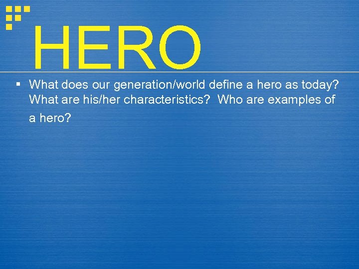 HERO § What does our generation/world define a hero as today? What are his/her