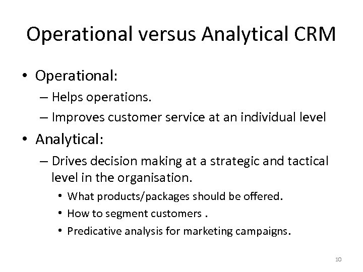 Operational versus Analytical CRM • Operational: – Helps operations. – Improves customer service at