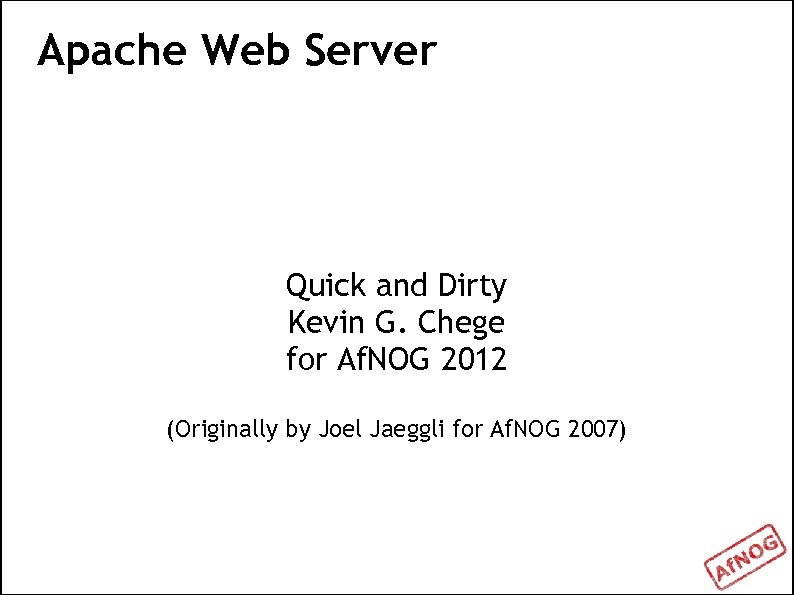 Apache Web Server Quick and Dirty Kevin G. Chege for Af. NOG 2012 (Originally