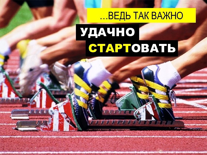 …ВЕДЬ ТАК ВАЖНО УДАЧНО СТАРТОВАТЬ 