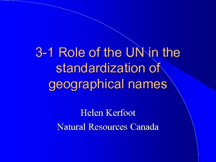 3 -1 Role of the UN in the standardization of geographical names Helen Kerfoot