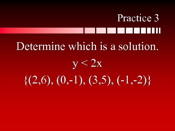 Practice 3 Determine which is a solution. y < 2 x {(2, 6), (0,