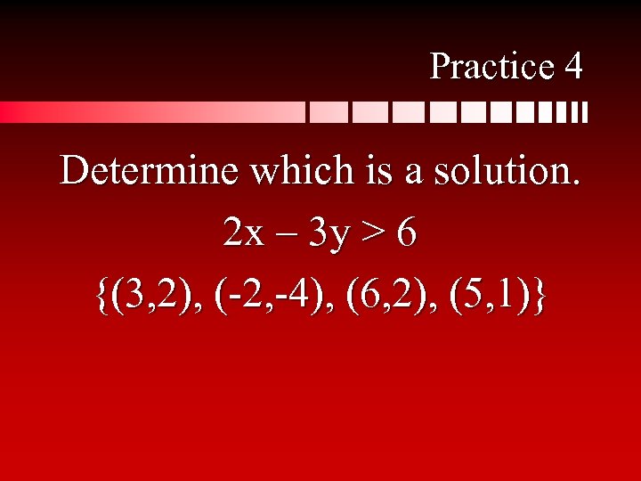 Practice 4 Determine which is a solution. 2 x – 3 y > 6