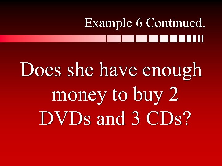 Example 6 Continued. Does she have enough money to buy 2 DVDs and 3