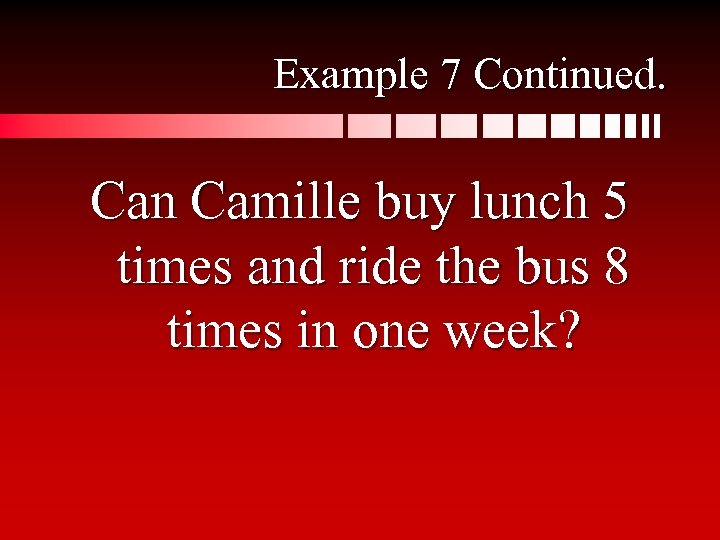 Example 7 Continued. Can Camille buy lunch 5 times and ride the bus 8